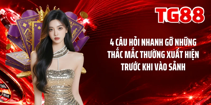 4 câu hỏi nhanh gỡ những thắc mắc thường xuất hiện trước khi vào sảnh