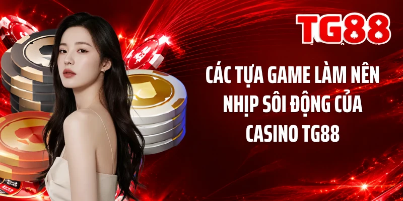 Các tựa game làm nên nhịp sôi động của casino TG88