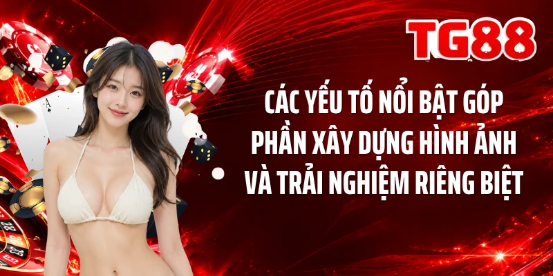 Các yếu tố nổi bật góp phần xây dựng hình ảnh và trải nghiệm riêng biệt