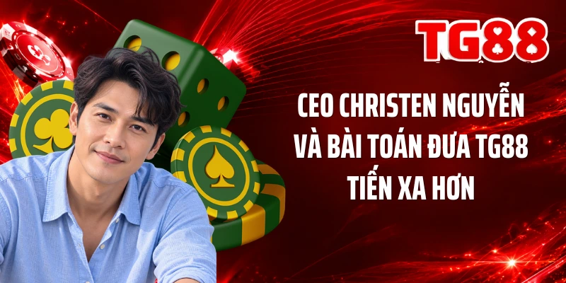 CEO Christen Nguyễn và bài toán đưa TG88 tiến xa hơn