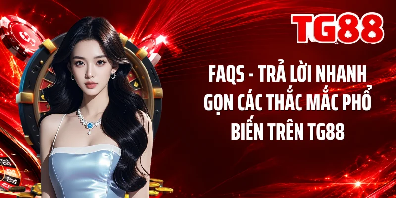 FAQs - Trả lời nhanh gọn các thắc mắc phổ biến trên TG88