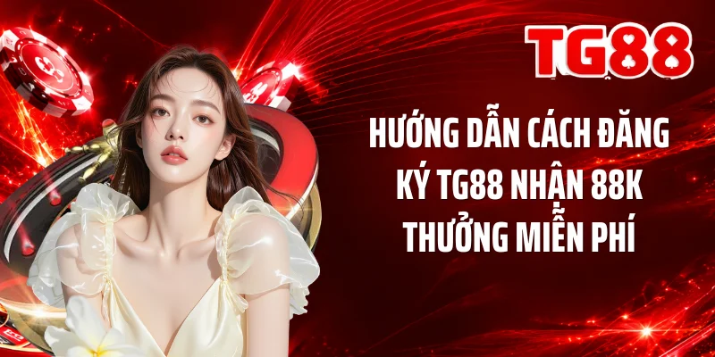 Hướng dẫn cách đăng ký TG88 nhận 88K thưởng miễn phí