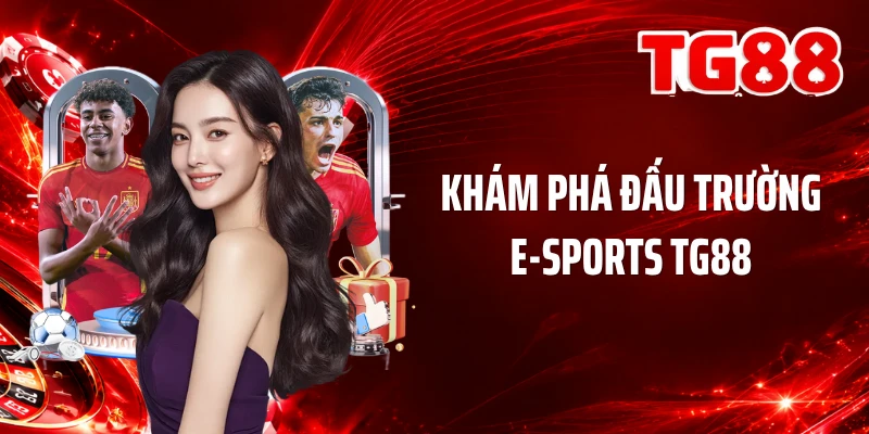 Khám phá đấu trường E-Sports TG88