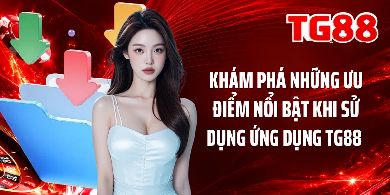 Khám phá những ưu điểm nổi bật khi sử dụng ứng dụng TG88