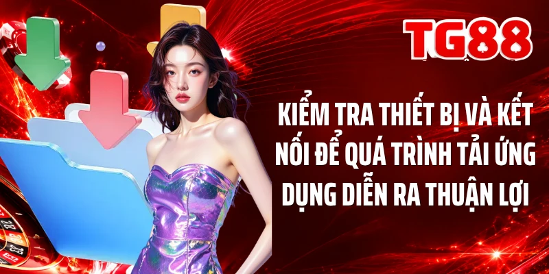 Kiểm tra thiết bị và kết nối để quá trình tải ứng dụng diễn ra thuận lợi
