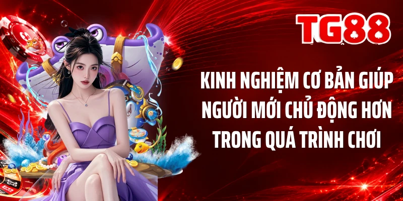 Kinh nghiệm cơ bản giúp người mới chủ động hơn trong quá trình chơi