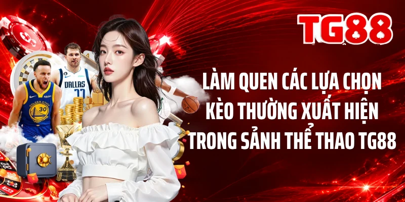 Làm quen các lựa chọn kèo thường xuất hiện trong sảnh thể thao TG88