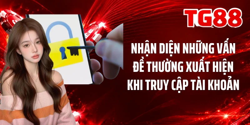 Nhận diện những vấn đề thường xuất hiện khi truy cập tài khoản