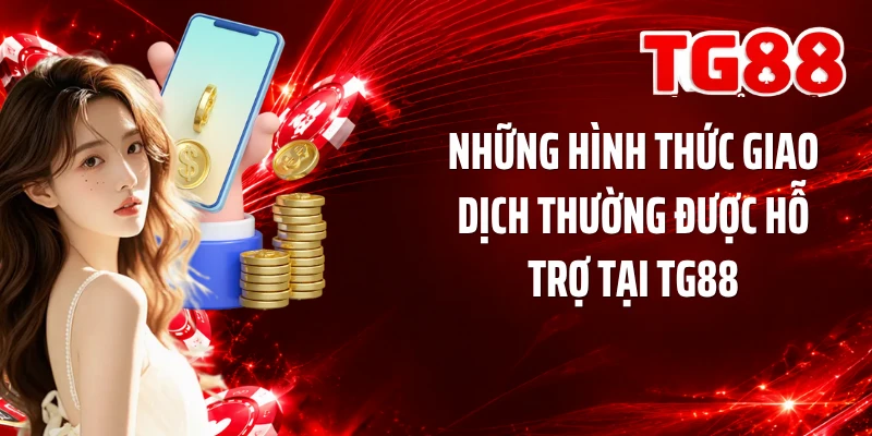 Những hình thức giao dịch thường được hỗ trợ tại TG88