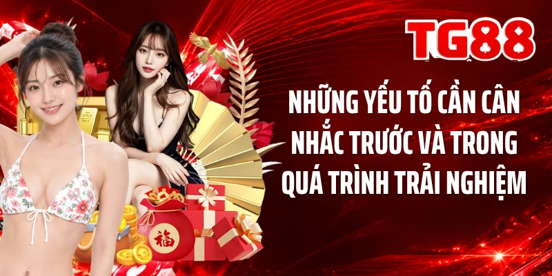 Những yếu tố cần cân nhắc trước và trong quá trình trải nghiệm