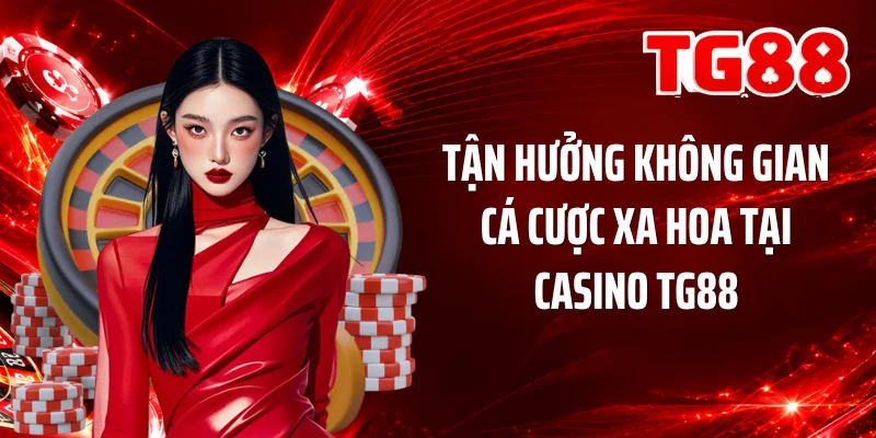 Tận hưởng không gian cá cược xa hoa tại casino TG88