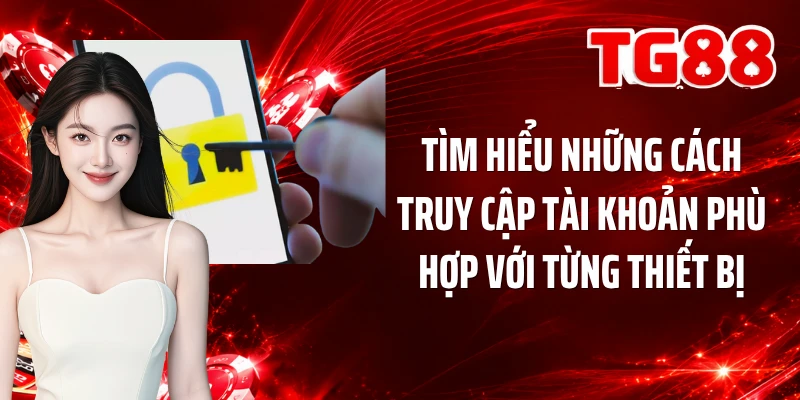 Tìm hiểu những cách truy cập tài khoản phù hợp với từng thiết bị