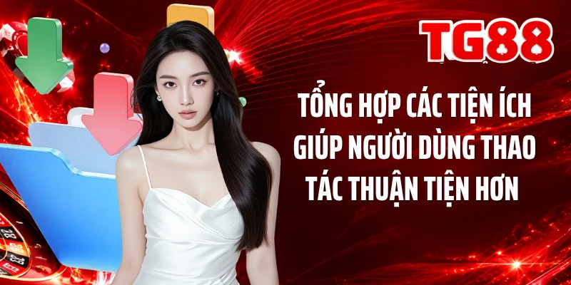 Tổng hợp các tiện ích giúp người dùng thao tác thuận tiện hơn